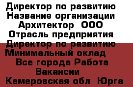 Директор по развитию › Название организации ­ Архитектор, ООО › Отрасль предприятия ­ Директор по развитию › Минимальный оклад ­ 1 - Все города Работа » Вакансии   . Кемеровская обл.,Юрга г.